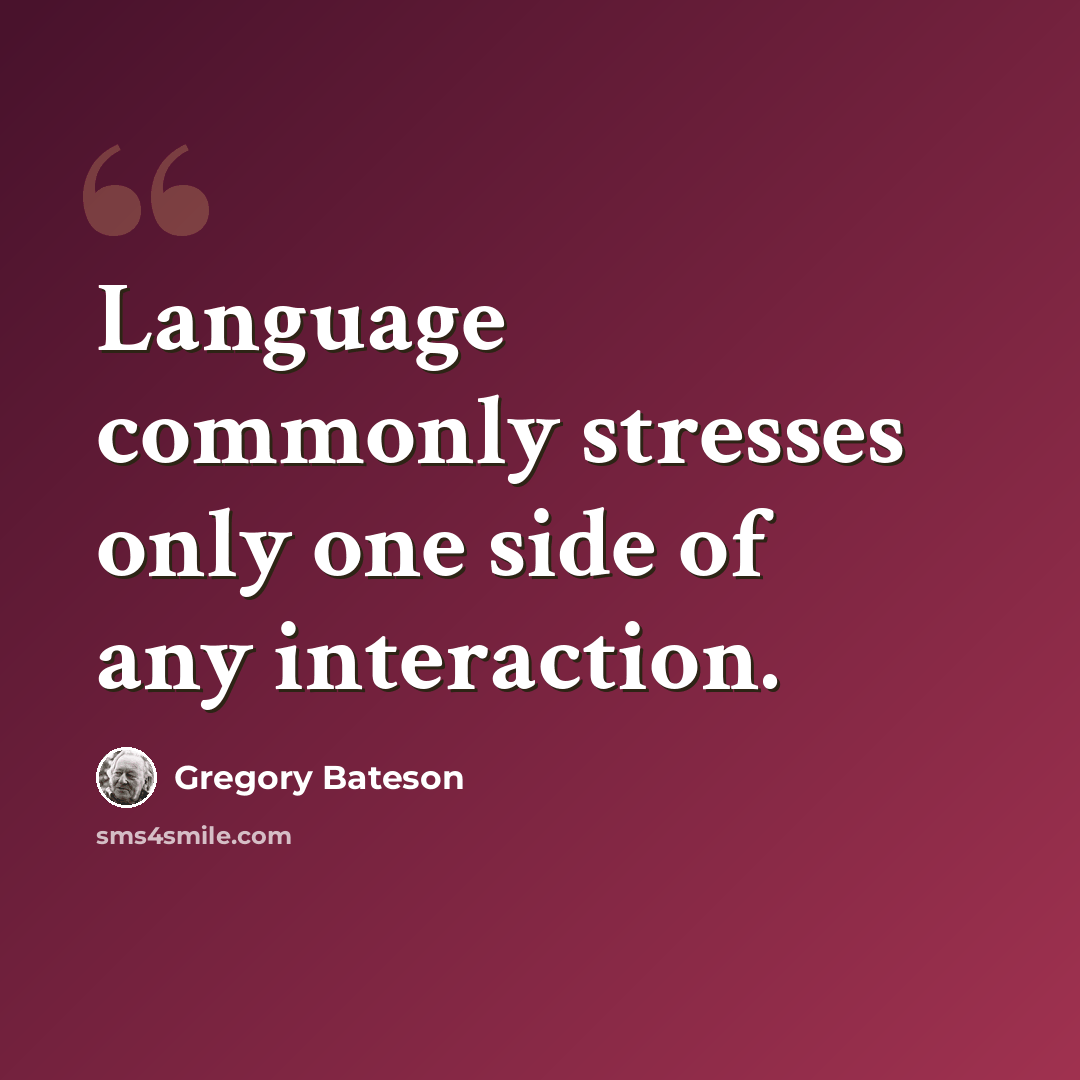 “Language commonly stresses only one side of any interaction.” quote by Gregory Bateson
