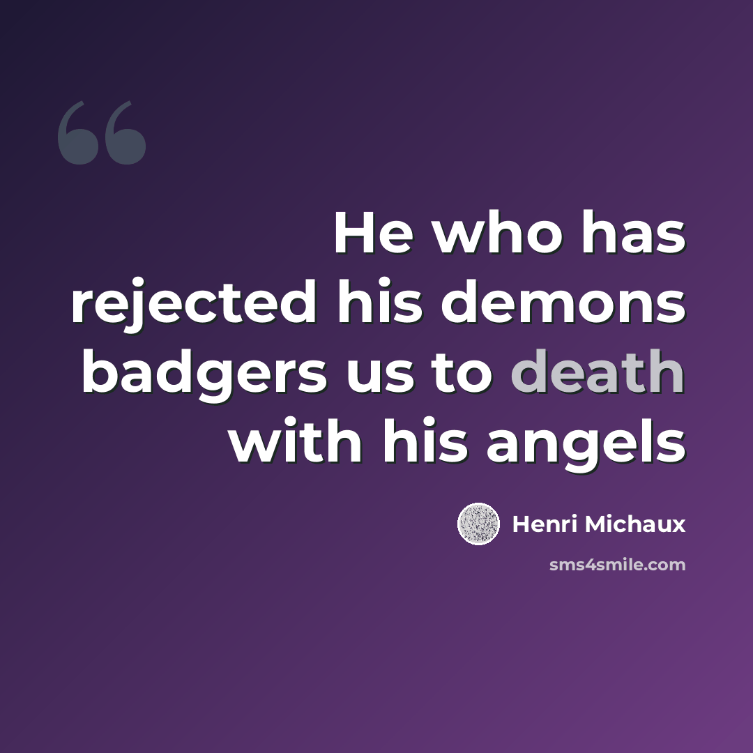 “He who has rejected his demons badgers us to death with his angels” quote by Henri Michaux