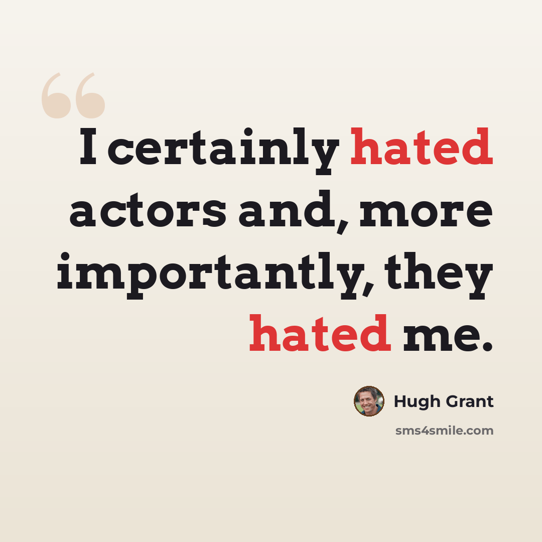 “I certainly hated actors and, more importantly, they hated me.” quote by Hugh Grant