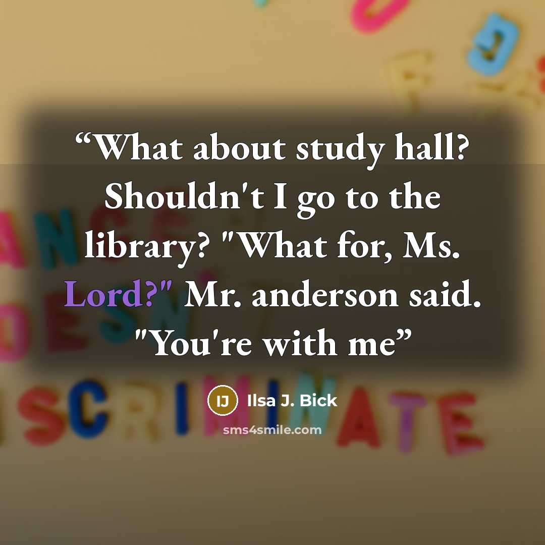 “What about study hall? Shouldn't I go to the library? "What for, Ms. Lord?" Mr. anderson said. "You're with me” quote by Ilsa J. Bick