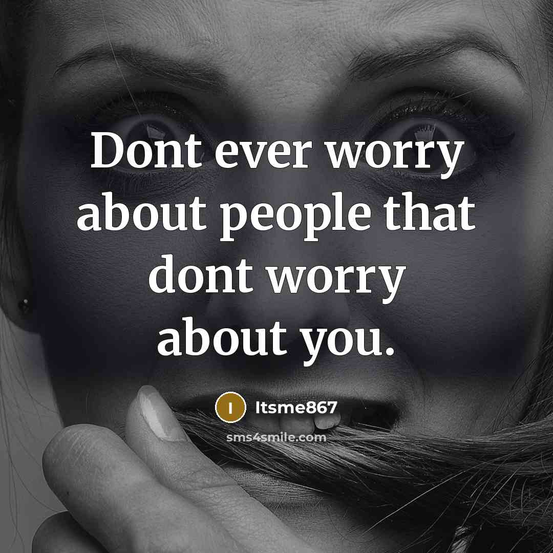 “Dont ever worry about people that dont worry about you.” quote by Itsme867