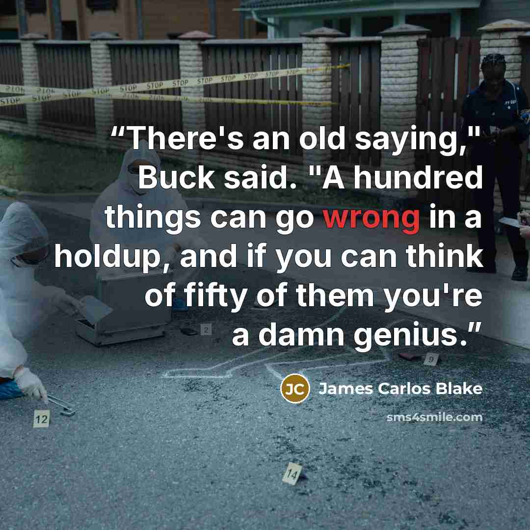 “There's an old saying," Buck said. "A hundred things can go wrong in a holdup, and if you can think of fifty of them you're a damn genius.” quote by James Carlos Blake