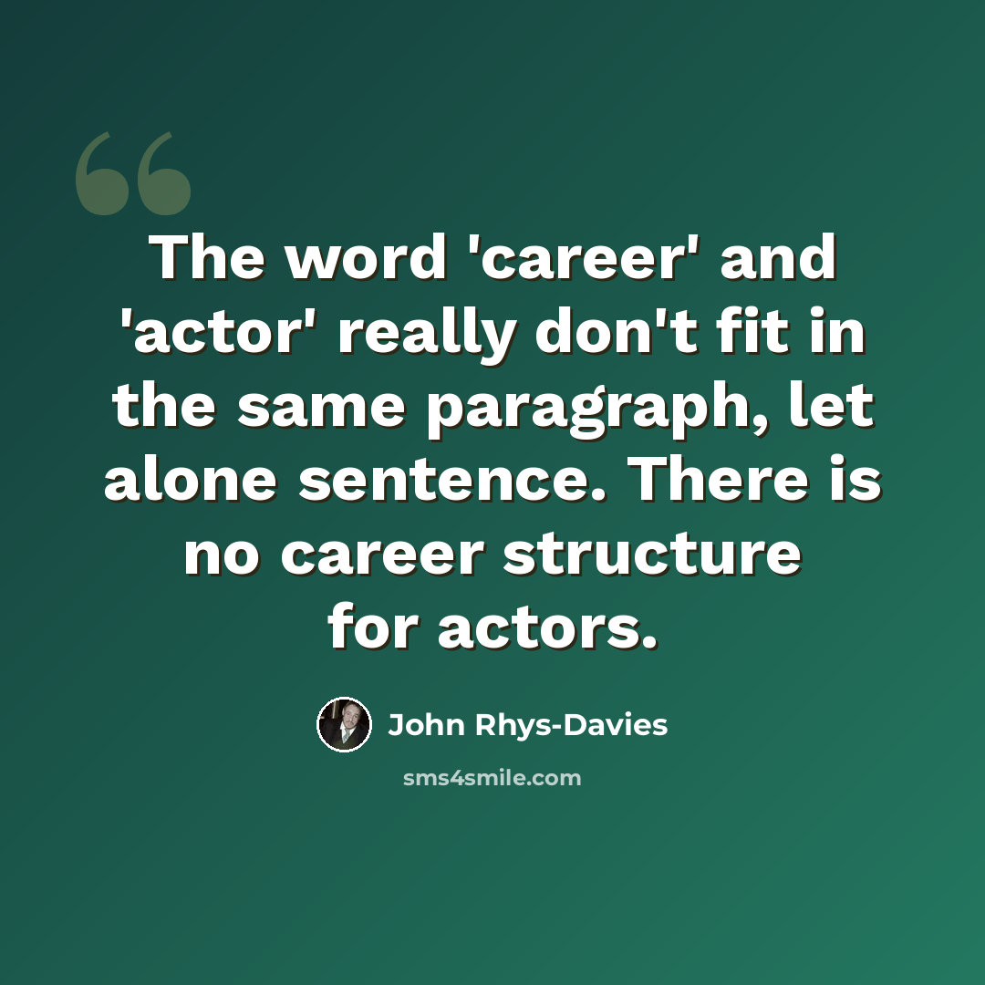 “The word 'career' and 'actor' really don't fit in the same paragraph, let alone sentence. There is no career structure for actors.” quote by John Rhys-Davies