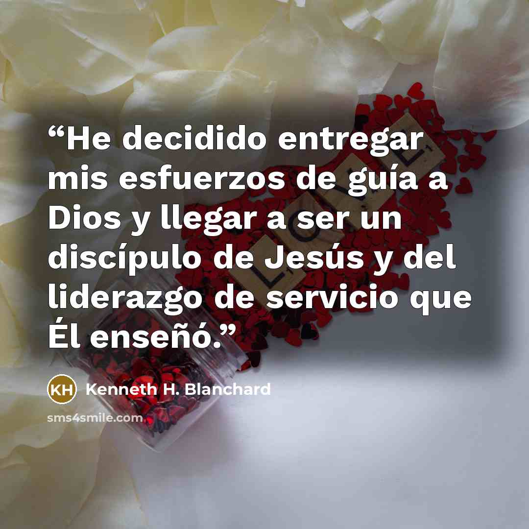 “He decidido entregar mis esfuerzos de guía a Dios y llegar a ser un discípulo de Jesús y del liderazgo de servicio que Él enseñó.” quote by Kenneth H. Blanchard