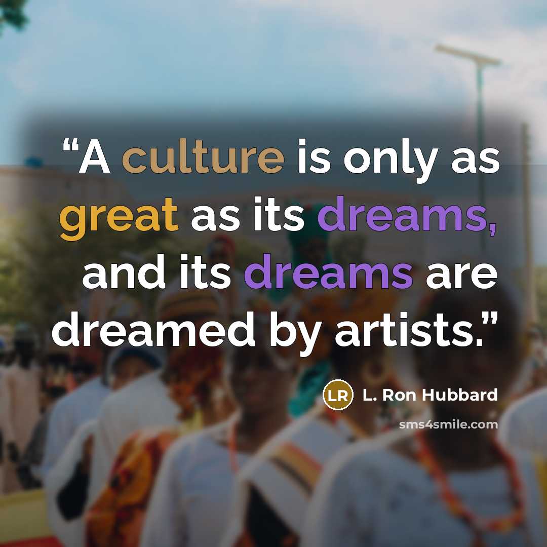 “A culture is only as great as its dreams, and its dreams are dreamed by artists.” quote by L. Ron Hubbard