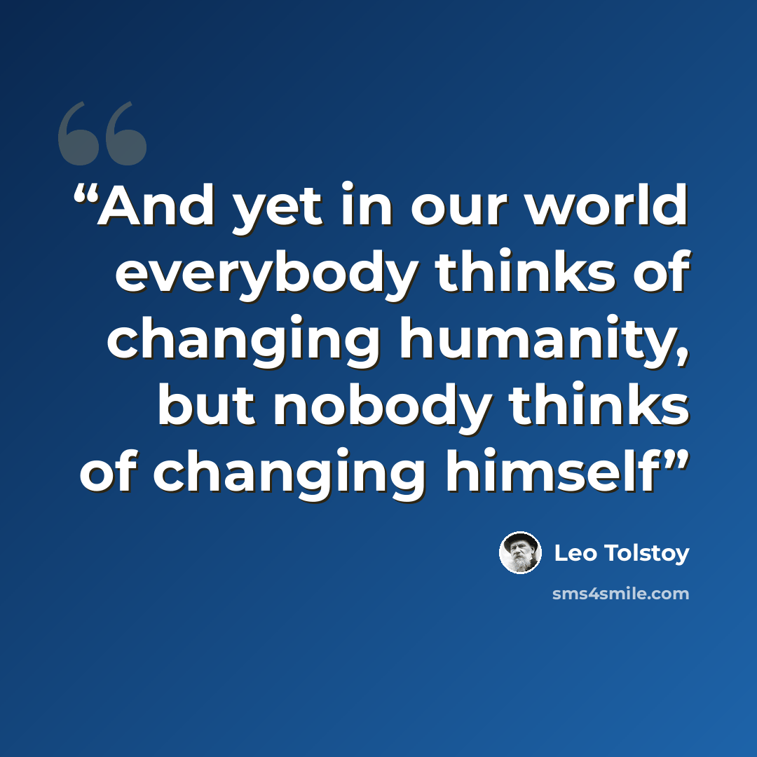 “And yet in our world everybody thinks of changing humanity, but nobody thinks of changing himself” quote by Leo Tolstoy