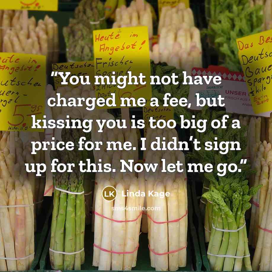 “You might not have charged me a fee, but kissing you is too big of a price for me. I didn’t sign up for this. Now let me go.” quote by Linda Kage