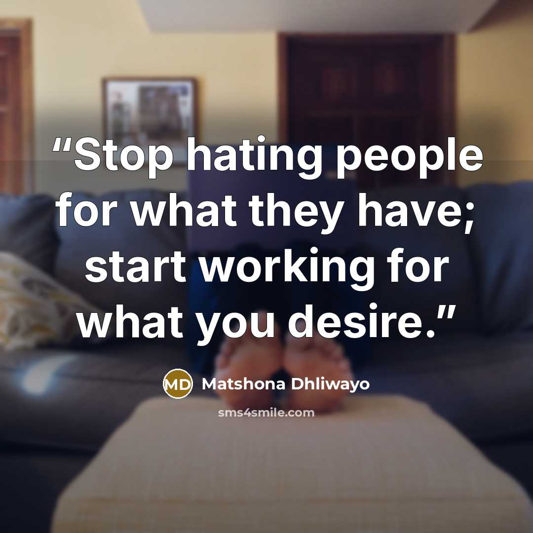 “Stop hating people for what they have; start working for what you desire.” quote by matshona dhliwayo