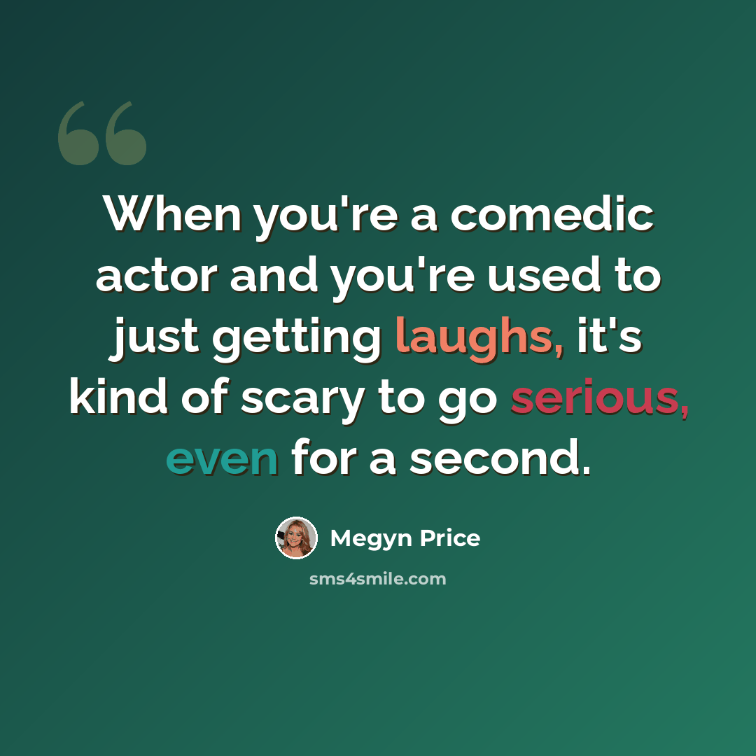 “When you're a comedic actor and you're used to just getting laughs, it's kind of scary to go serious, even for a second.” quote by Megyn Price