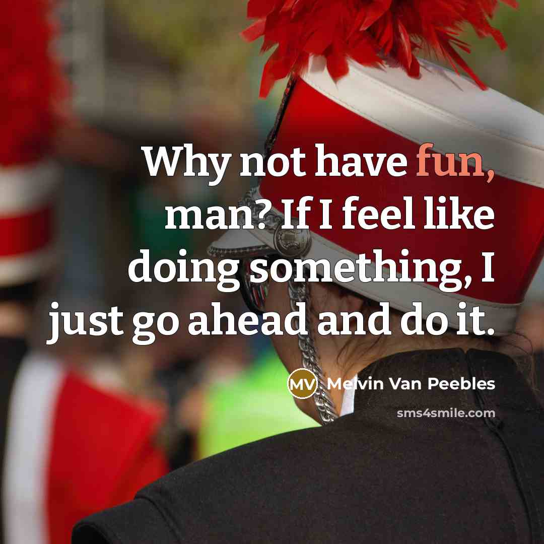 “Why not have fun, man? If I feel like doing something, I just go ahead and do it.” quote by Melvin Van Peebles