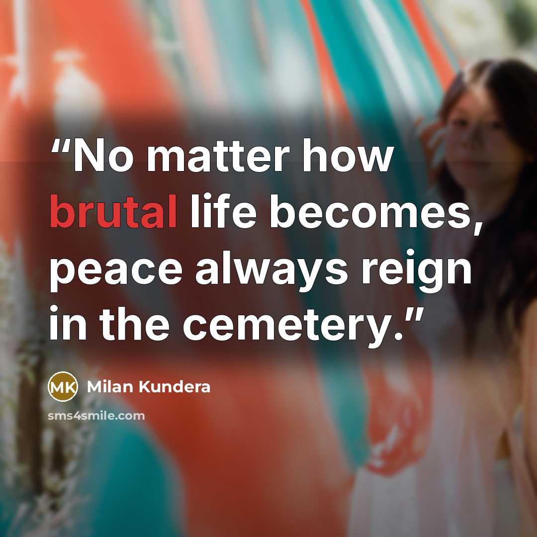 “No matter how brutal life becomes, peace always reign in the cemetery.” quote by Milan Kundera