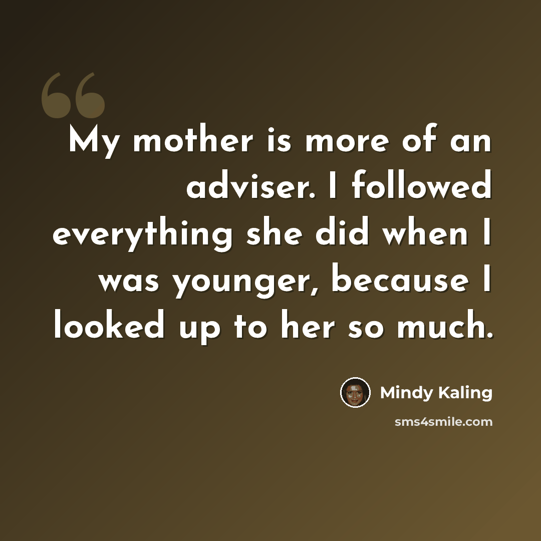 “My mother is more of an adviser. I followed everything she did when I was younger, because I looked up to her so much.” quote by Mindy Kaling