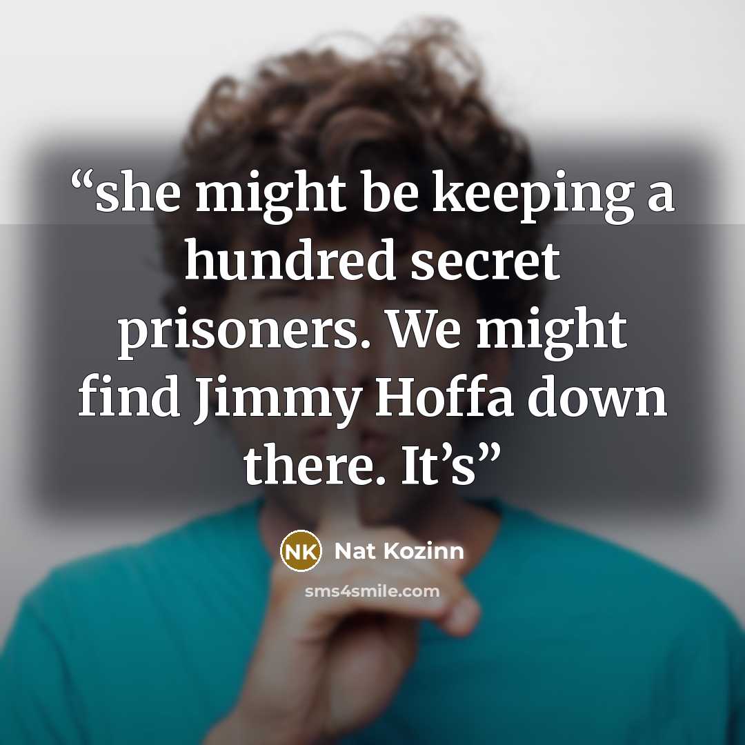 “she might be keeping a hundred secret prisoners. We might find Jimmy Hoffa down there. It’s” quote by Nat Kozinn