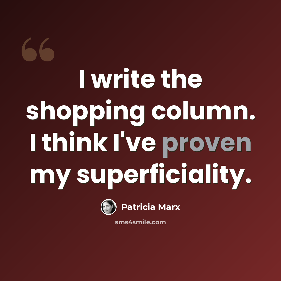 “I write the shopping column. I think I've proven my superficiality.” quote by Patricia Marx