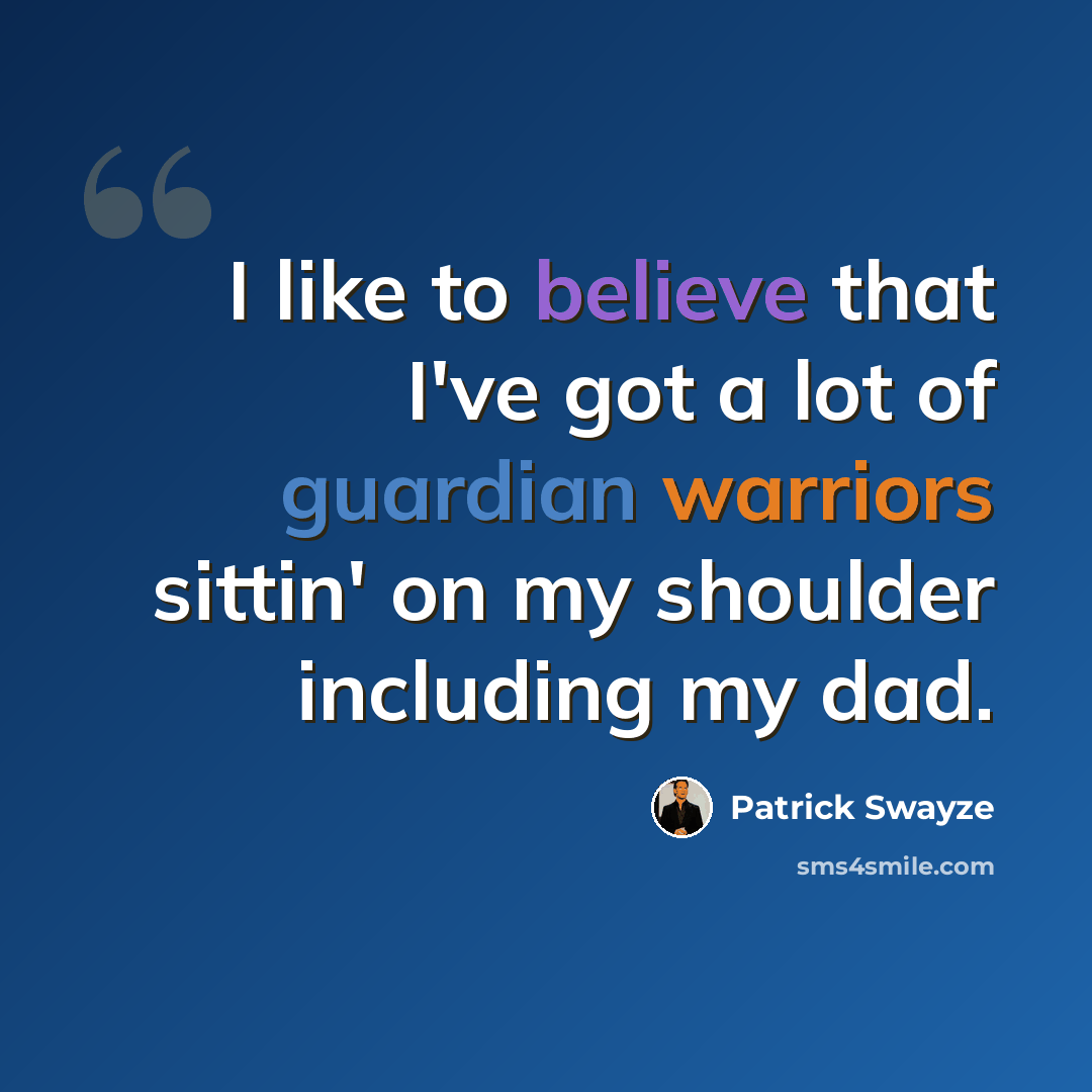 “I like to believe that I've got a lot of guardian warriors sittin' on my shoulder including my dad.” quote by Patrick Swayze