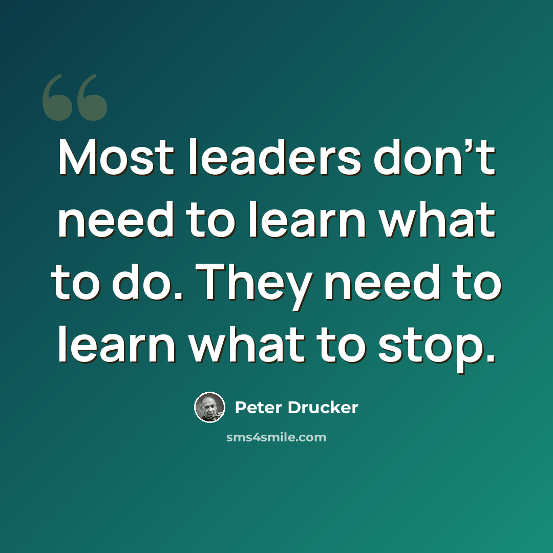 “Most leaders don't need to learn what to do. They need to learn what to stop.” quote by Peter Drucker