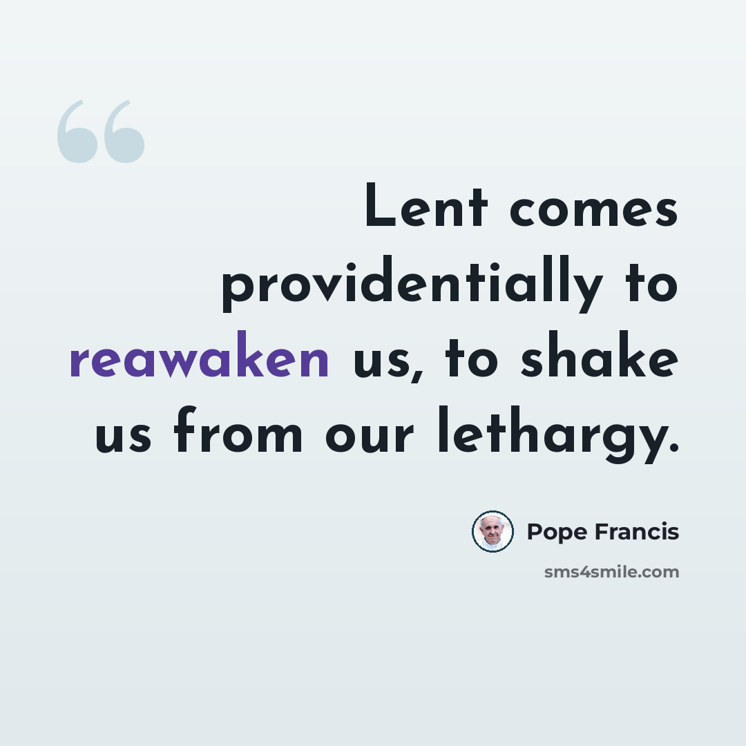 “Lent comes providentially to reawaken us, to shake us from our lethargy.” quote by Pope Francis