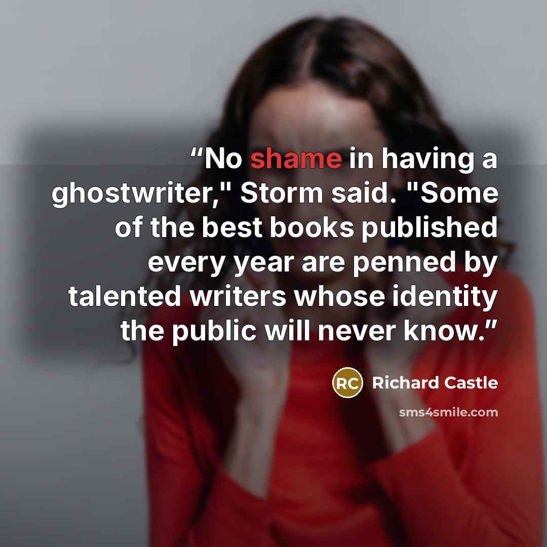 “No shame in having a ghostwriter," Storm said. "Some of the best books published every year are penned by talented writers whose identity the public will never know.” quote by Richard Castle