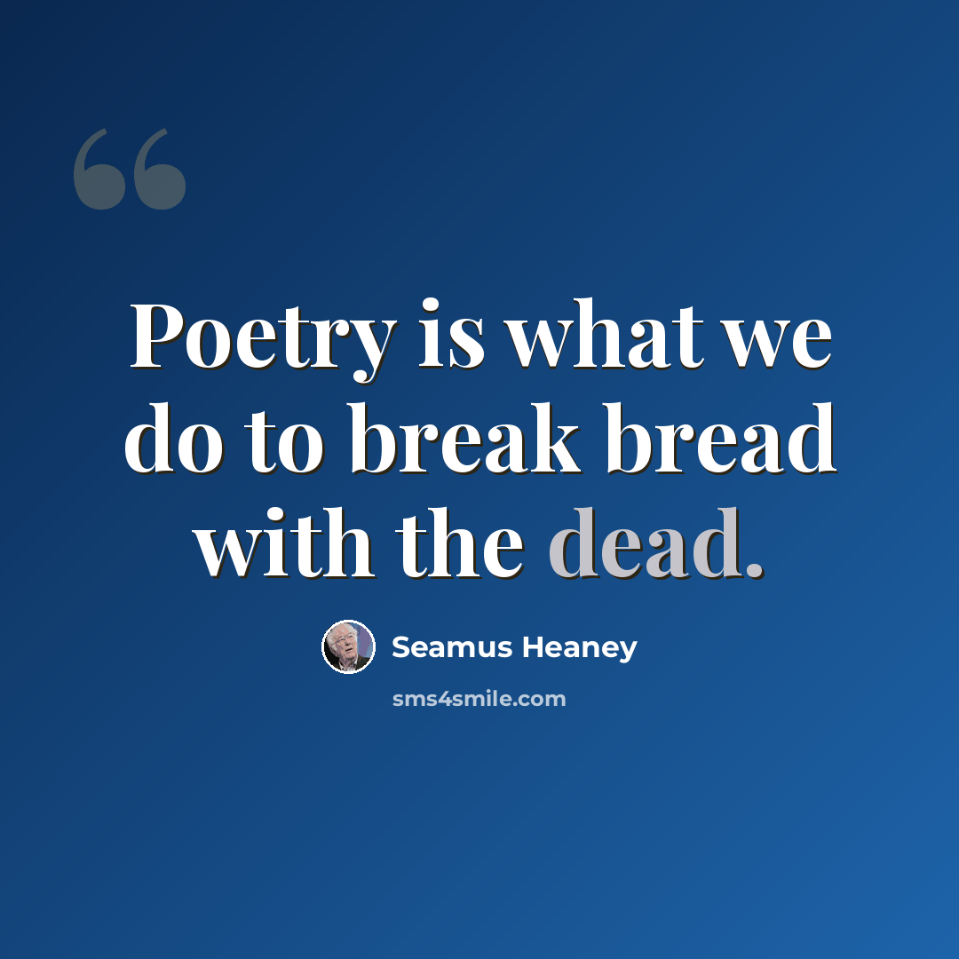 “Poetry is what we do to break bread with the dead.” quote by Seamus Heaney