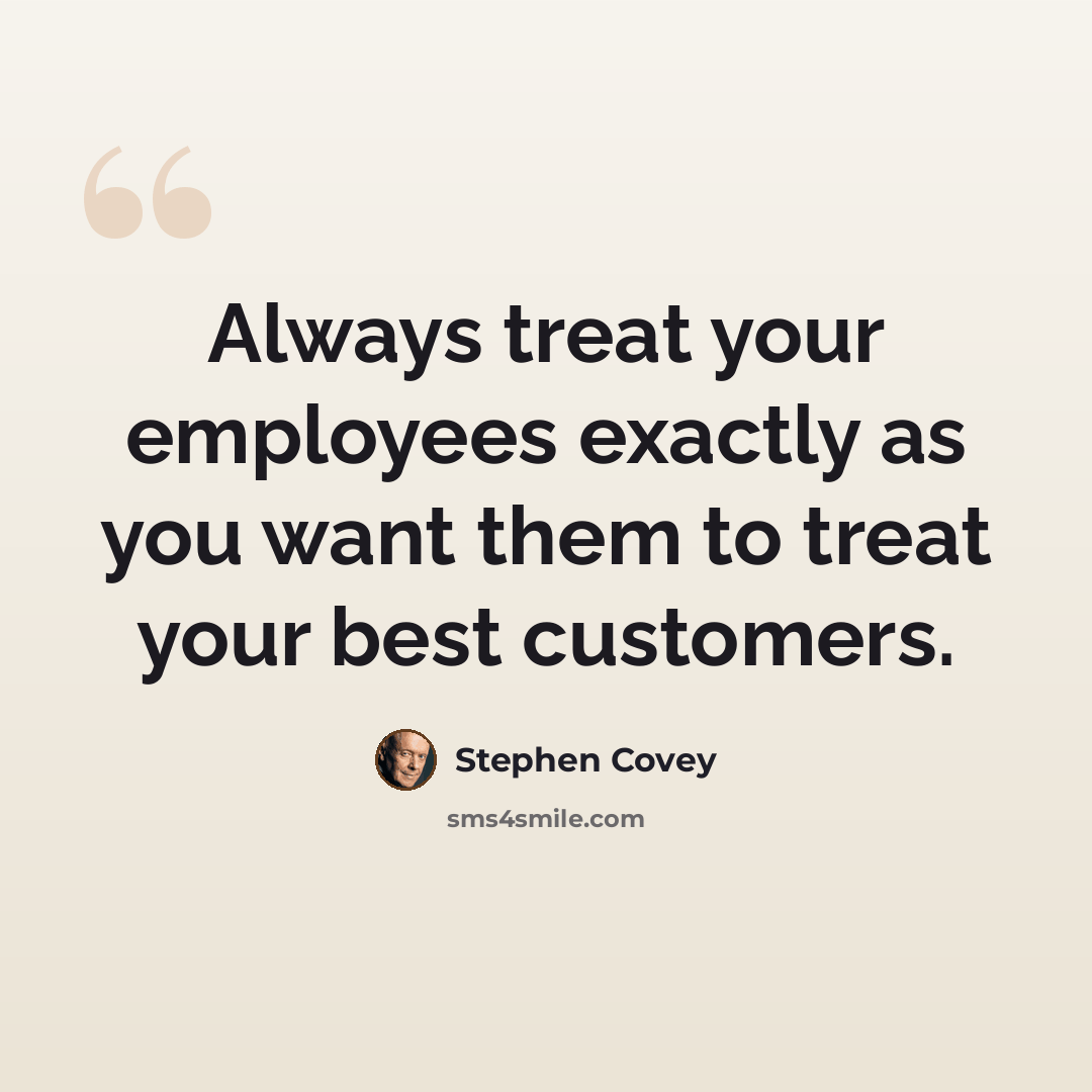 “Always treat your employees exactly as you want them to treat your best customers.” quote by Stephen Covey