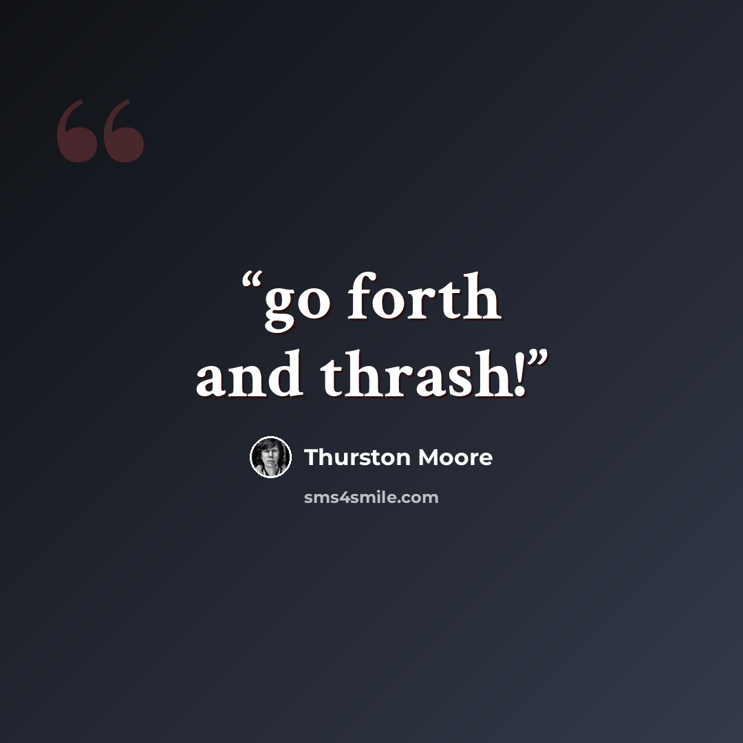 “go forth and thrash!” quote by Thurston Moore