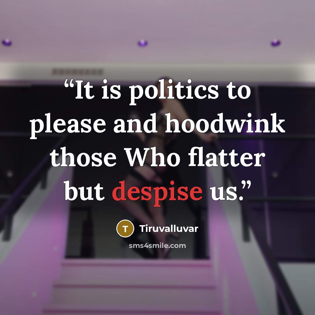 “It is politics to please and hoodwink those Who flatter but despise us.” quote by Tiruvalluvar