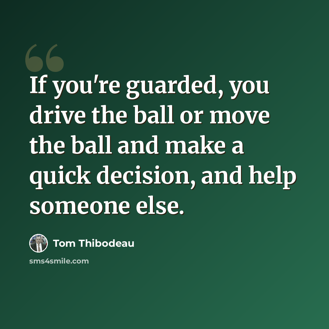“If you're guarded, you drive the ball or move the ball and make a quick decision, and help someone else.” quote by Tom Thibodeau