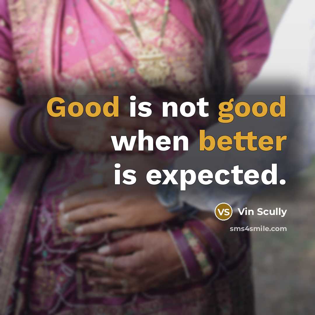 “Good is not good when better is expected.” quote by Vin Scully