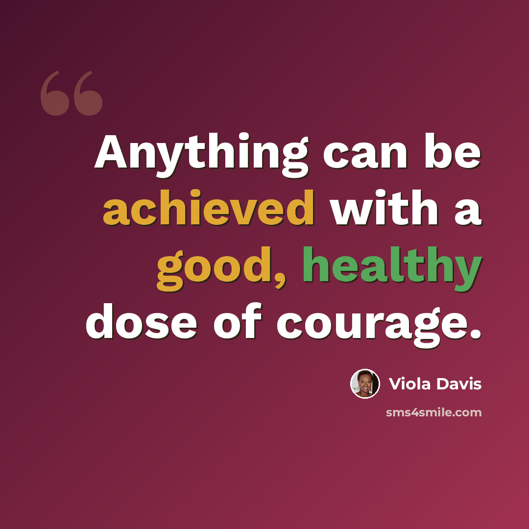 “Anything can be achieved with a good, healthy dose of courage.” quote by Viola Davis