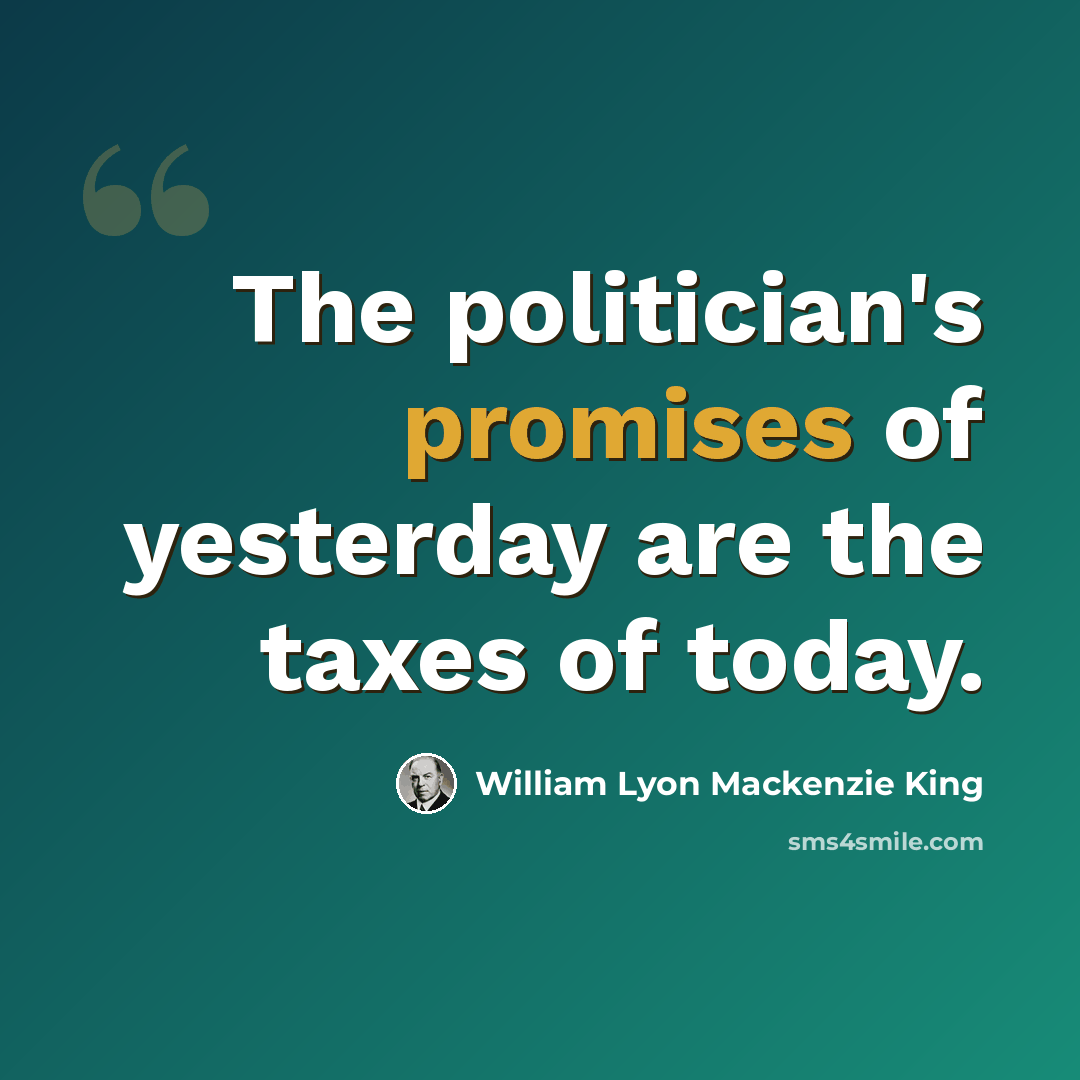“The politician's promises of yesterday are the taxes of today.” quote by William Lyon Mackenzie King