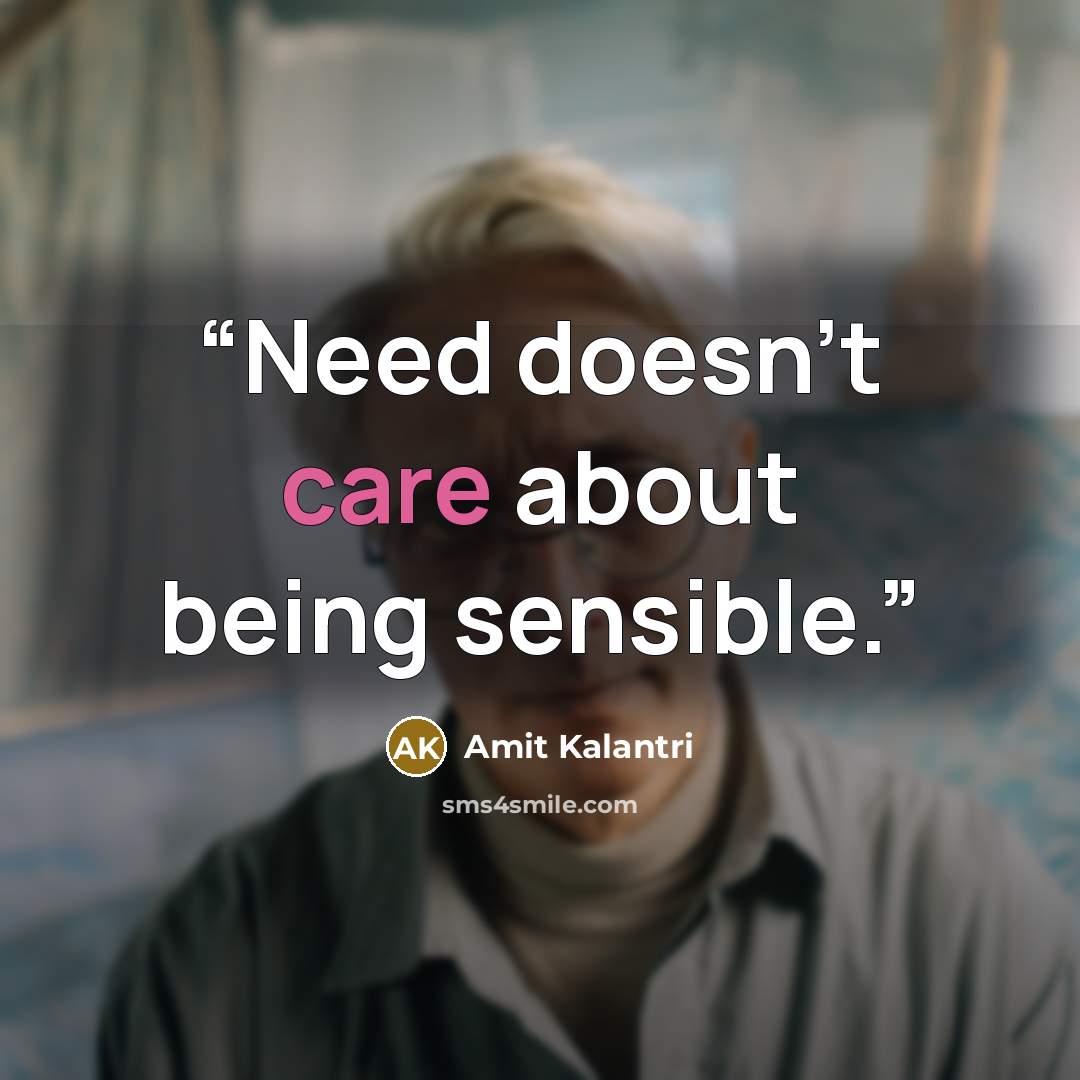 “Need doesn't care about being sensible.” quote by Amit Kalantri