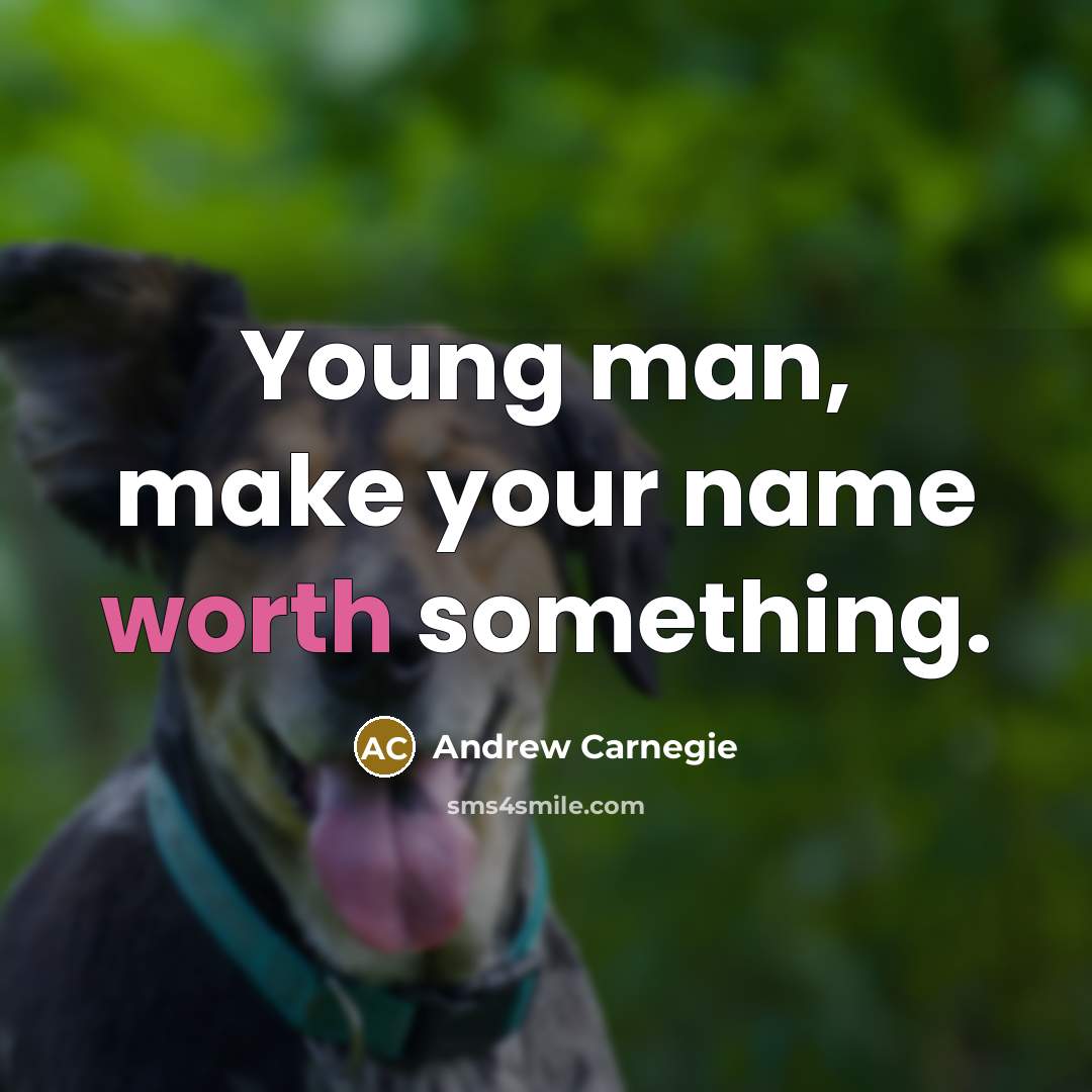 “Young man, make your name worth something.” quote by Andrew Carnegie
