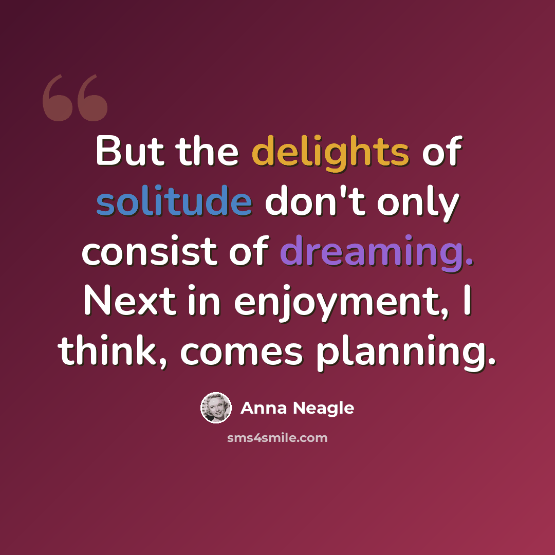 “But the delights of solitude don't only consist of dreaming. Next in enjoyment, I think, comes planning.” quote by Anna Neagle