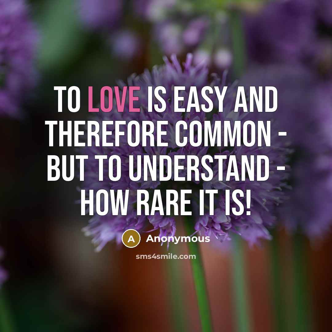 “To love is easy and therefore common - but to understand - how rare it is!” quote by Anonymous