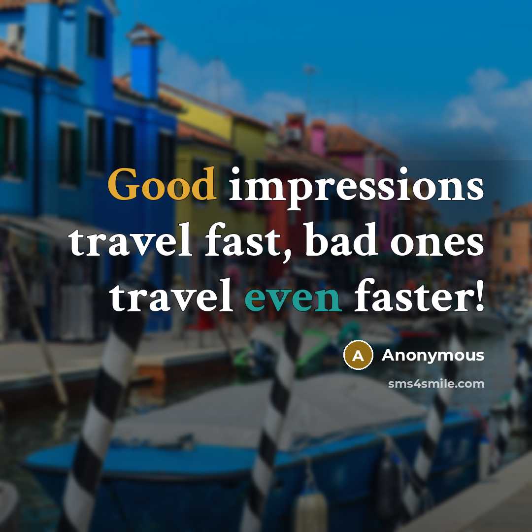 “Good impressions travel fast, bad ones travel even faster!” quote by Anonymous
