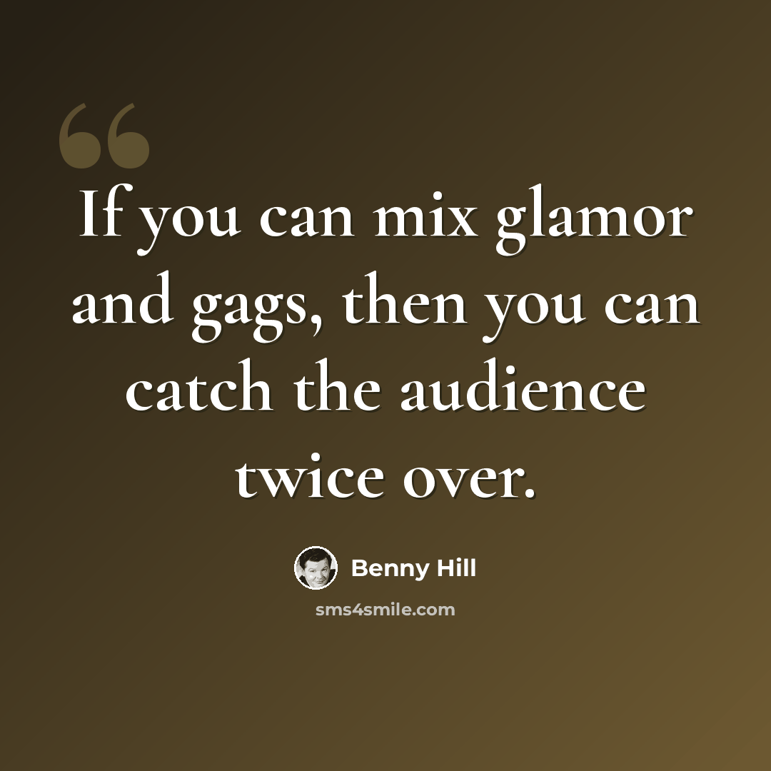 “If you can mix glamor and gags, then you can catch the audience twice over.” quote by Benny Hill