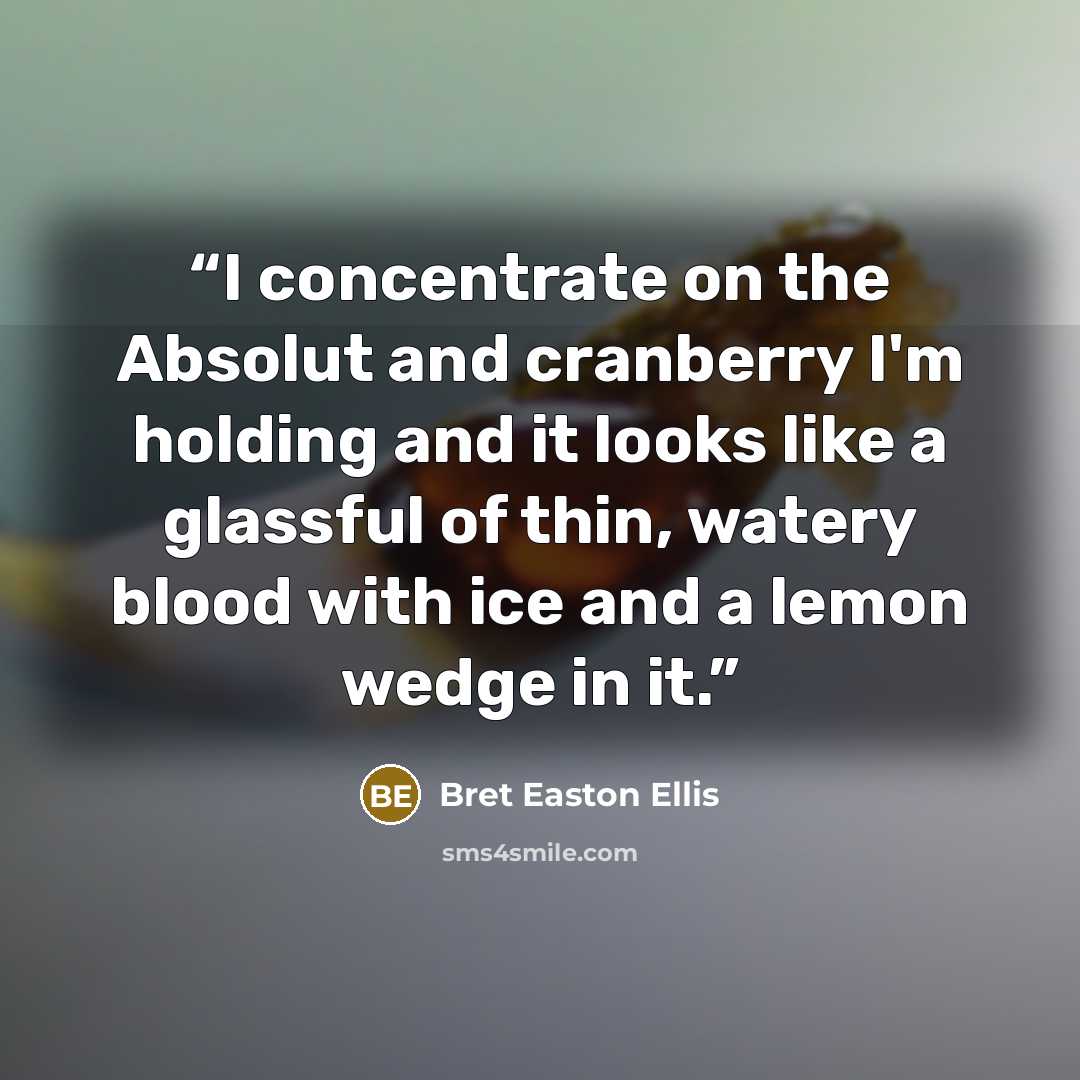 “I concentrate on the Absolut and cranberry I'm holding and it looks like a glassful of thin, watery blood with ice and a lemon wedge in it.” quote by Bret Easton Ellis