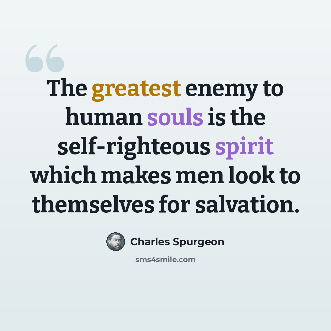 “The greatest enemy to human souls is the self-righteous spirit which makes men look to themselves for salvation.” quote by Charles Spurgeon
