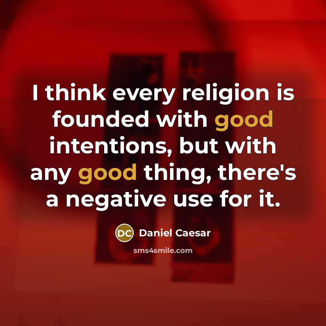 “I think every religion is founded with good intentions, but with any good thing, there's a negative use for it.” quote by Daniel Caesar