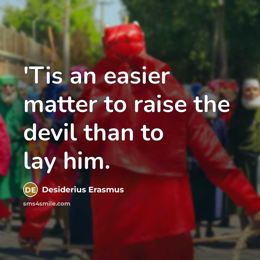 “'Tis an easier matter to raise the devil than to lay him.” quote by Desiderius Erasmus