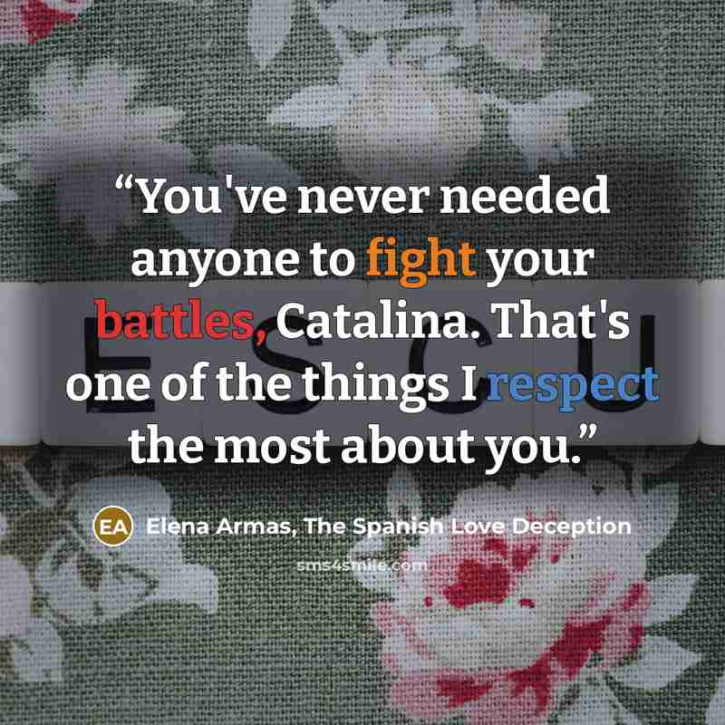 “You've never needed anyone to fight your battles, Catalina. That's one of the things I respect the most about you.” quote by Elena Armas, The Spanish Love Deception