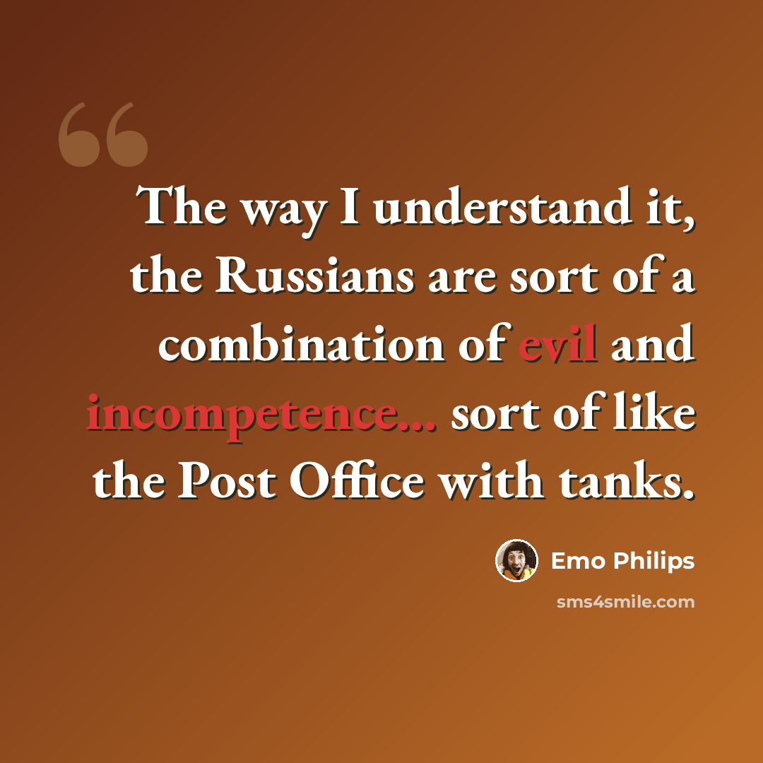 “The way I understand it, the Russians are sort of a combination of evil and incompetence... sort of like the Post Office with tanks.” quote by Emo Philips