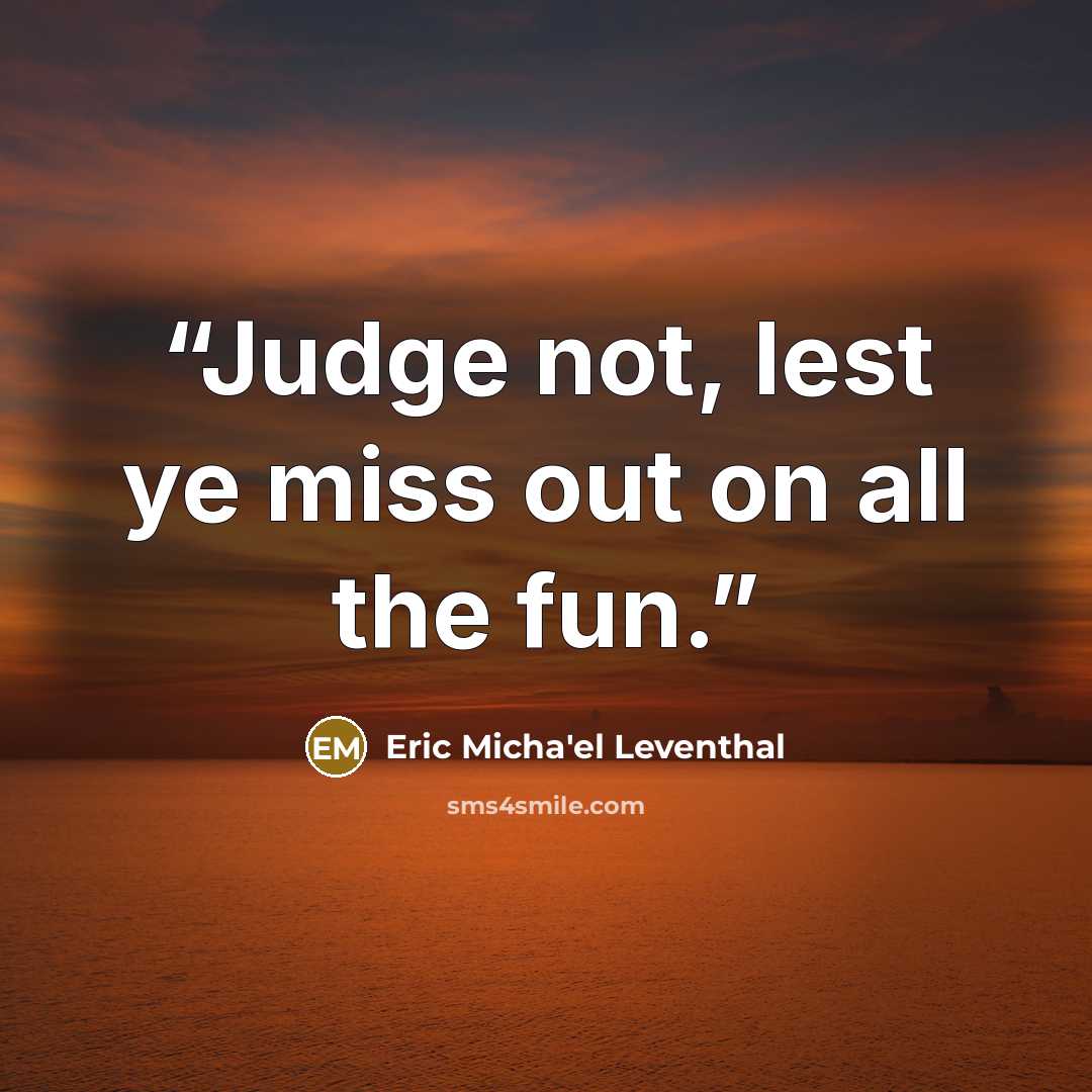 “Judge not, lest ye miss out on all the fun.” quote by Eric Micha'el Leventhal