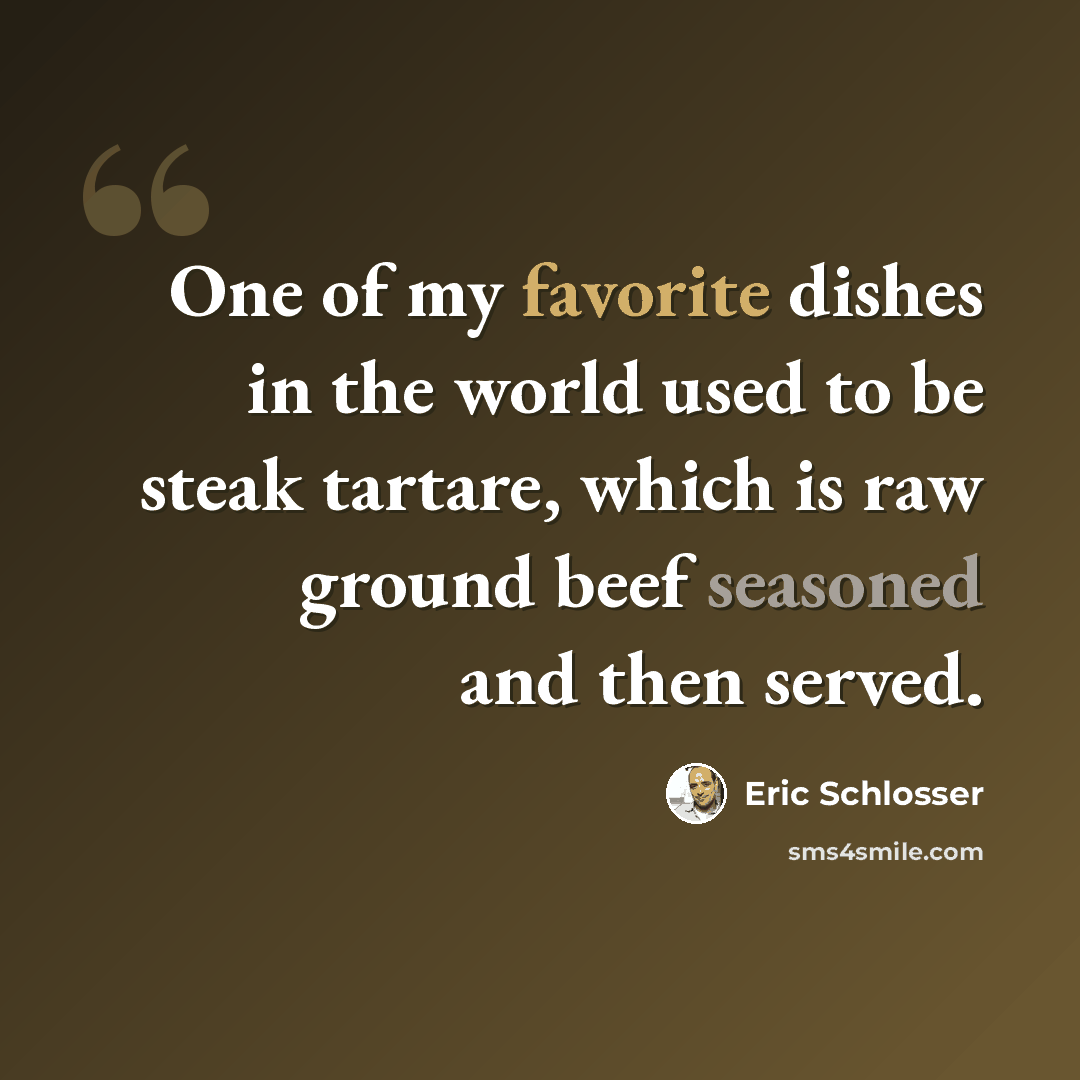 “One of my favorite dishes in the world used to be steak tartare, which is raw ground beef seasoned and then served.” quote by Eric Schlosser