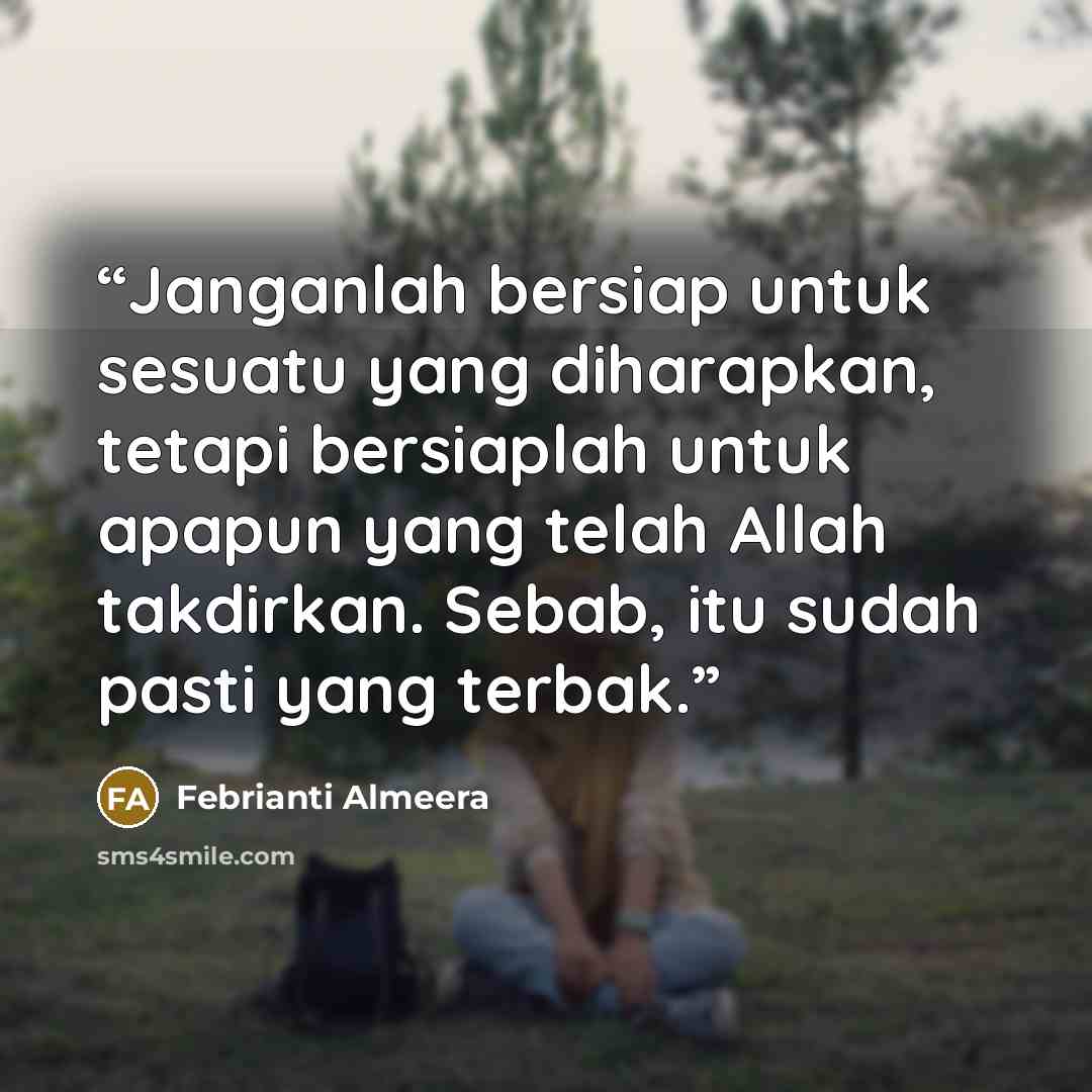 “Janganlah bersiap untuk sesuatu yang diharapkan, tetapi bersiaplah untuk apapun yang telah Allah takdirkan. Sebab, itu sudah pasti yang terbak.” quote by Febrianti Almeera