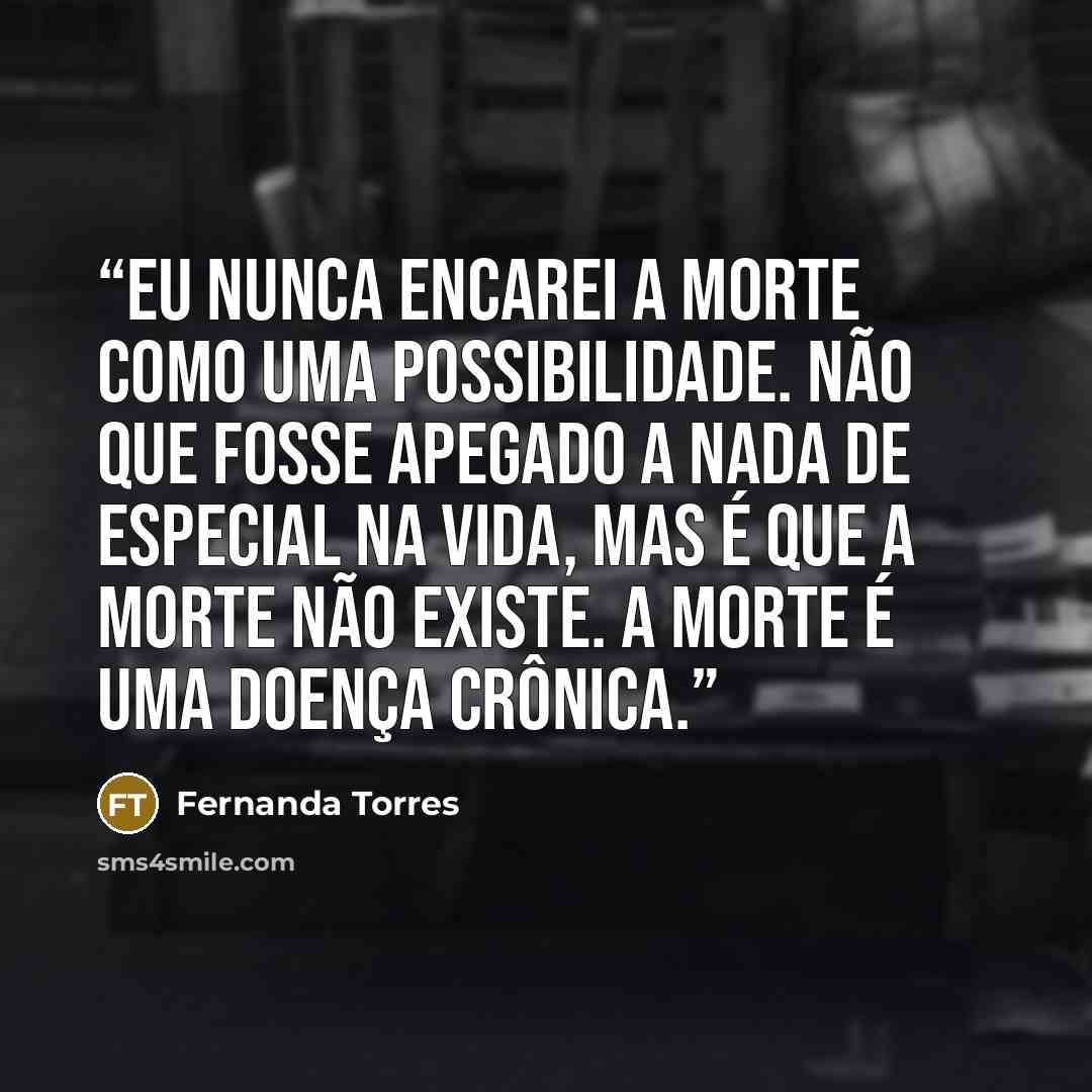 “Eu nunca encarei a morte como uma possibilidade. Não que fosse apegado a nada de especial na vida, mas é que a morte não existe. A morte é uma doença crônica.” quote by Fernanda Torres