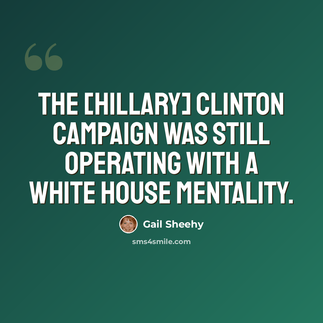 “The [Hillary] Clinton campaign was still operating with a White House mentality.” quote by Gail Sheehy