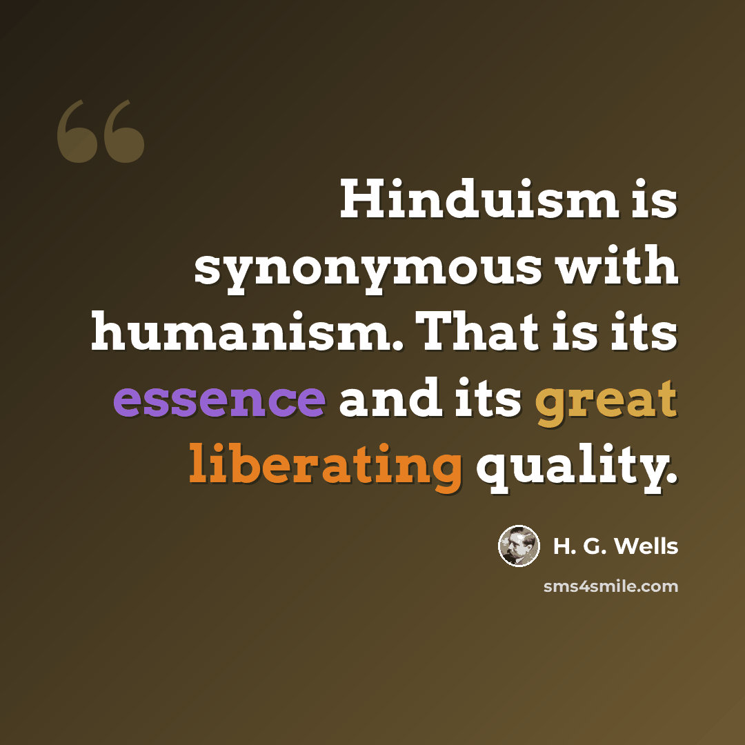 “Hinduism is synonymous with humanism. That is its essence and its great liberating quality.” quote by H. G. Wells