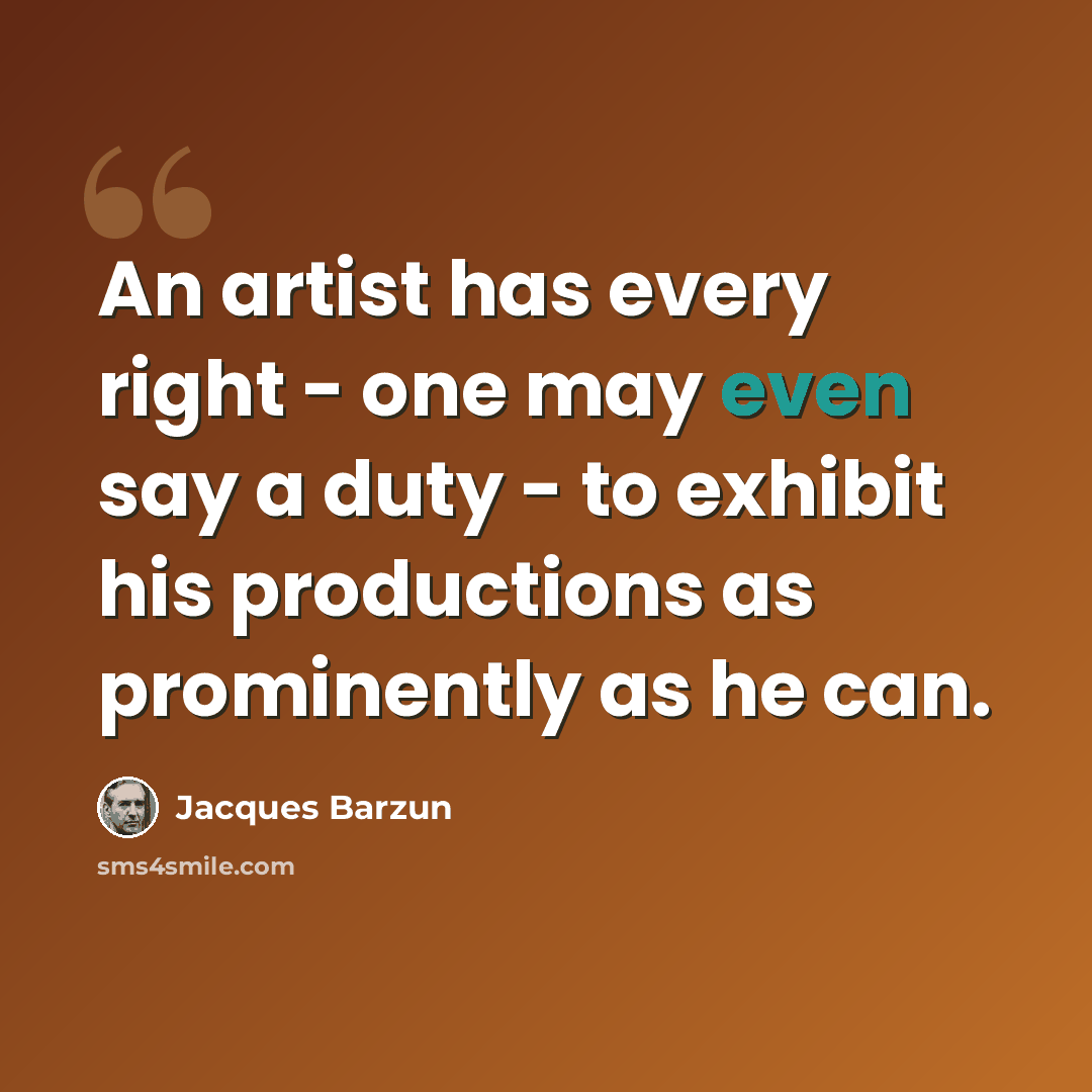 “An artist has every right - one may even say a duty - to exhibit his productions as prominently as he can.” quote by Jacques Barzun