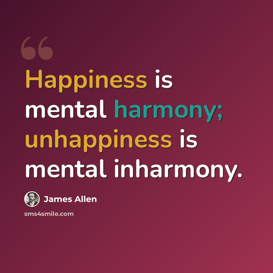 “Happiness is mental harmony; unhappiness is mental inharmony.” quote by James Allen